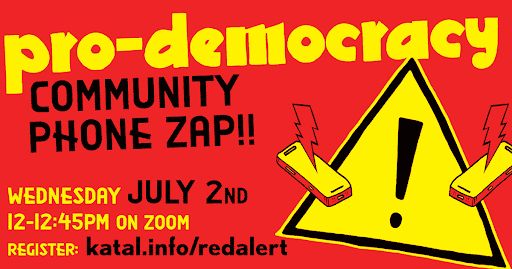 Bold red and yellow flyer promoting a “Pro-Democracy Community Phone Zap!!” happening Wednesday, July 2nd from 12–12:45PM on Zoom. Includes an alert symbol with lightning phones and a registration link: katal.info/redalert.