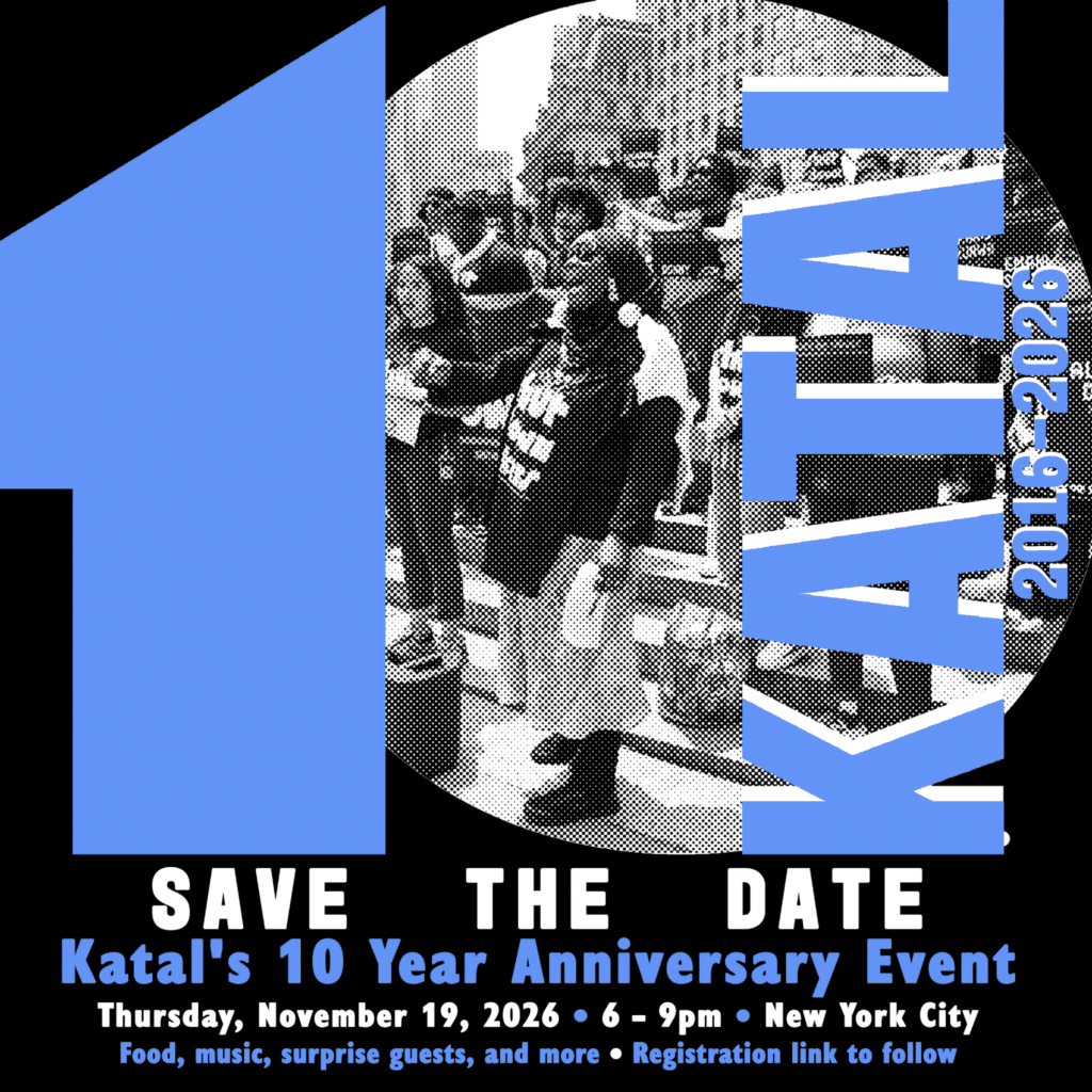 Save the date: Katal's 10 Year Anniversary Event, Thursday, November 19, 2026, 6 to 9pm, New York City. Food, music, surprise guests, and more.